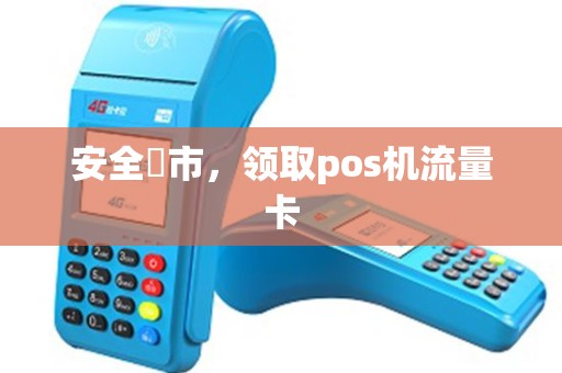 安全颷市，领取pos机流量卡