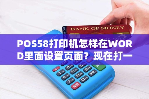 POS58打印机怎样在WORD里面设置页面？现在打一行字打印机也要走十几公分的纸呢