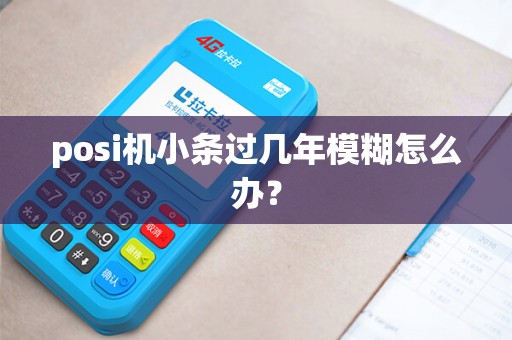 posi机小条过几年模糊怎么办？