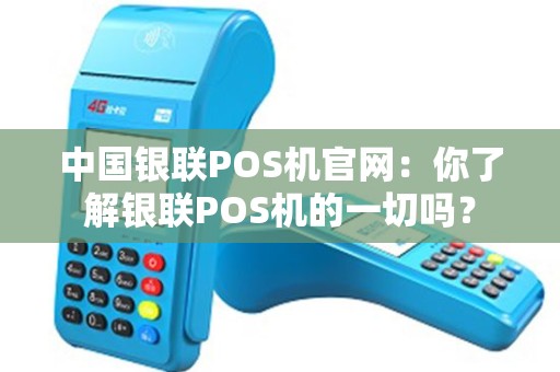 中国银联POS机官网：你了解银联POS机的一切吗？