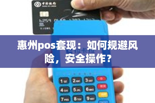 惠州pos套现：如何规避风险，安全操作？