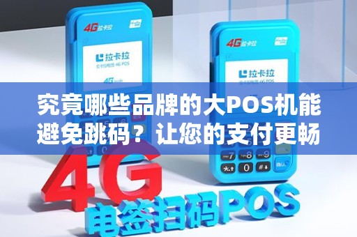 究竟哪些品牌的大POS机能避免跳码？让您的支付更畅快无忧！