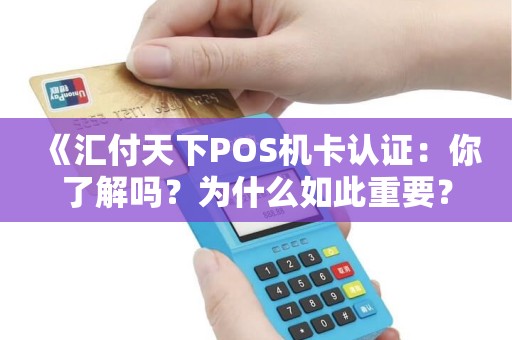 《汇付天下POS机卡认证：你了解吗？为什么如此重要？》