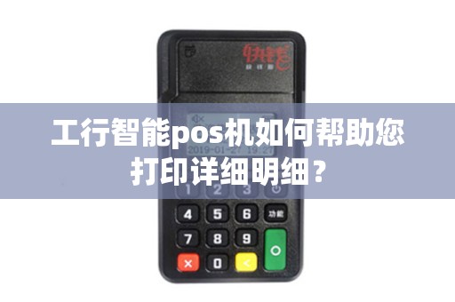工行智能pos机如何帮助您打印详细明细？