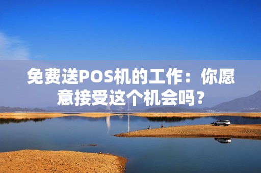 免费送POS机的工作：你愿意接受这个机会吗？