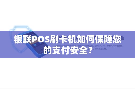 银联POS刷卡机如何保障您的支付安全？