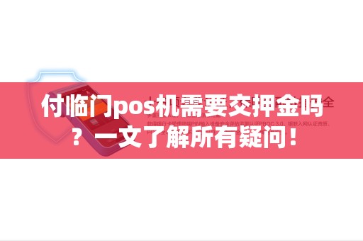 付临门pos机需要交押金吗？一文了解所有疑问！