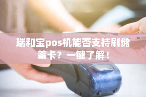 瑞和宝pos机能否支持刷储蓄卡？一键了解！