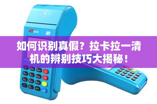 如何识别真假？拉卡拉一清机的辨别技巧大揭秘！