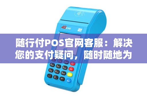 随行付POS官网客服：解决您的支付疑问，随时随地为您服务！