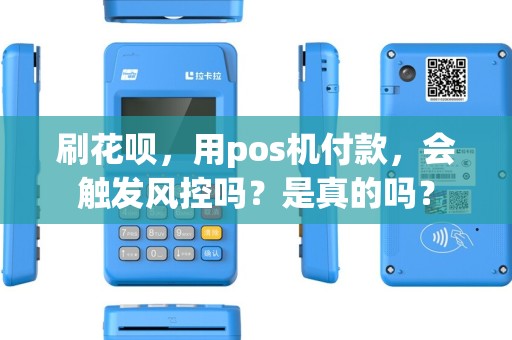 刷花呗，用pos机付款，会触发风控吗？是真的吗？