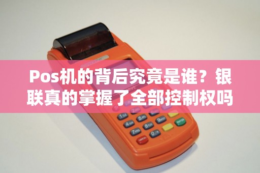 Pos机的背后究竟是谁？银联真的掌握了全部控制权吗？