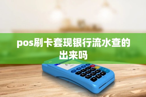 pos刷卡套现银行流水查的出来吗