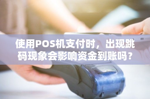 使用POS机支付时，出现跳码现象会影响资金到账吗？！