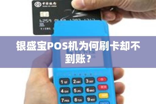 银盛宝POS机为何刷卡却不到账？