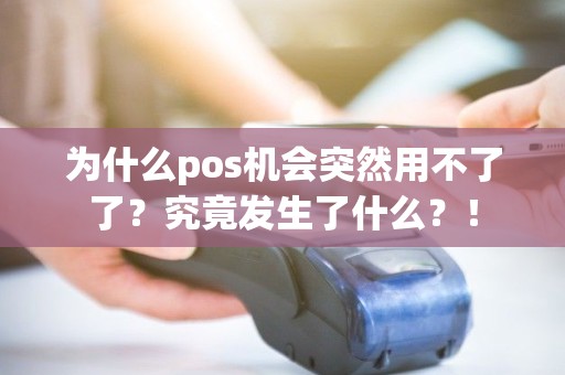 为什么pos机会突然用不了了？究竟发生了什么？！