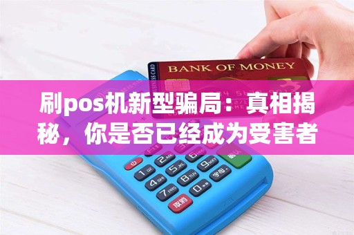 刷pos机新型骗局：真相揭秘，你是否已经成为受害者？