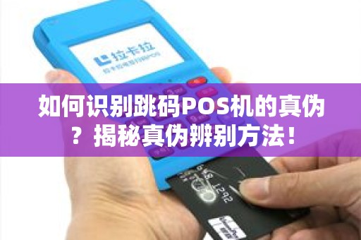 如何识别跳码POS机的真伪？揭秘真伪辨别方法！