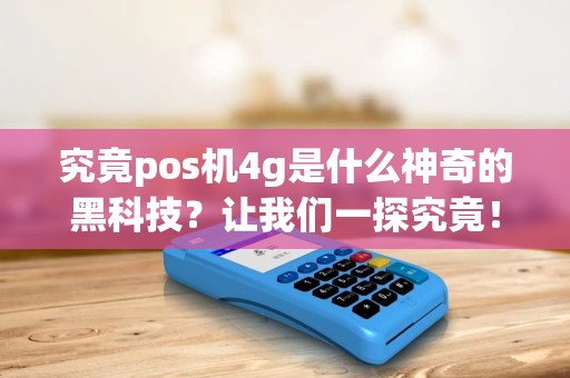 究竟pos机4g是什么神奇的黑科技？让我们一探究竟！