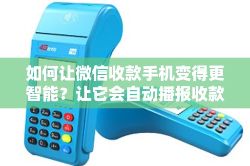 如何让微信收款手机变得更智能？让它会自动播报收款信息！