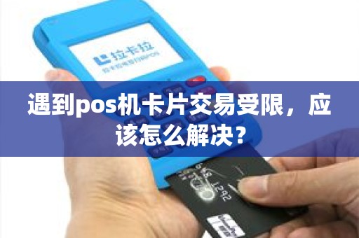 遇到pos机卡片交易受限，应该怎么解决？