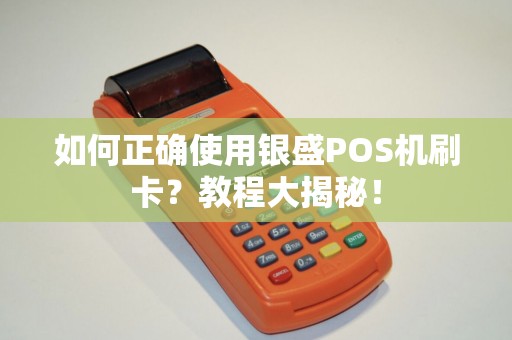 如何正确使用银盛POS机刷卡？教程大揭秘！