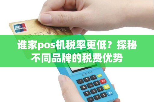 谁家pos机税率更低？探秘不同品牌的税费优势