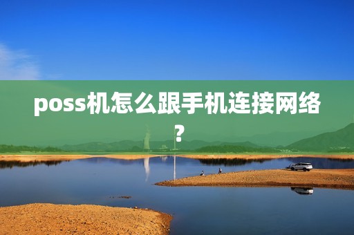 poss机怎么跟手机连接网络？