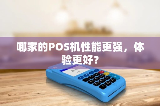 哪家的POS机性能更强，体验更好？