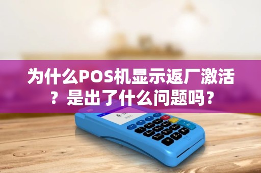 为什么POS机显示返厂激活？是出了什么问题吗？