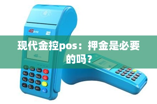 现代金控pos：押金是必要的吗？