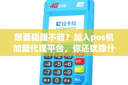 想要稳赚不赔？加入pos机加盟代理平台，你还犹豫什么？