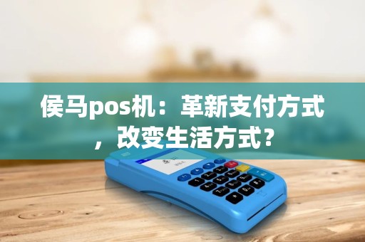 侯马pos机：革新支付方式，改变生活方式？