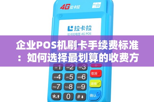 企业POS机刷卡手续费标准：如何选择最划算的收费方案？