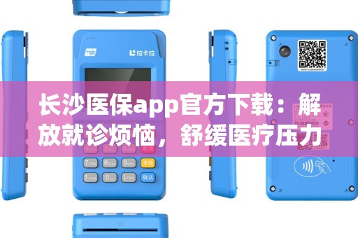 长沙医保app官方下载：解放就诊烦恼，舒缓医疗压力？