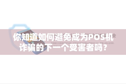 你知道如何避免成为POS机诈骗的下一个受害者吗？