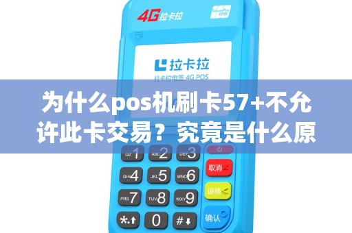 为什么pos机刷卡57+不允许此卡交易？究竟是什么原因？