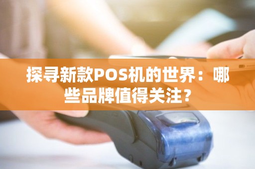 探寻新款POS机的世界：哪些品牌值得关注？
