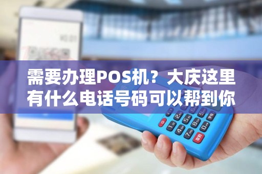 需要办理POS机？大庆这里有什么电话号码可以帮到你？
