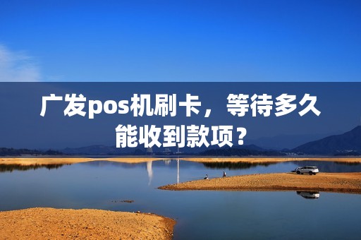 广发pos机刷卡，等待多久能收到款项？