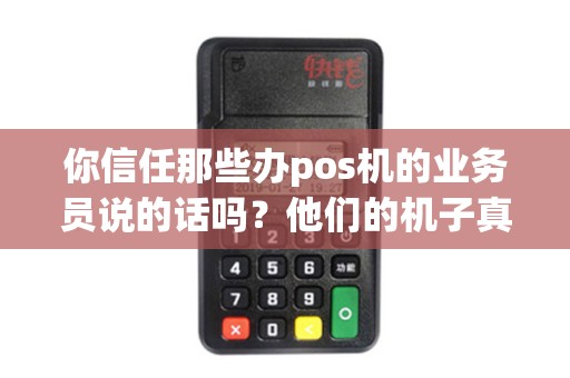 你信任那些办pos机的业务员说的话吗？他们的机子真的那么好吗？