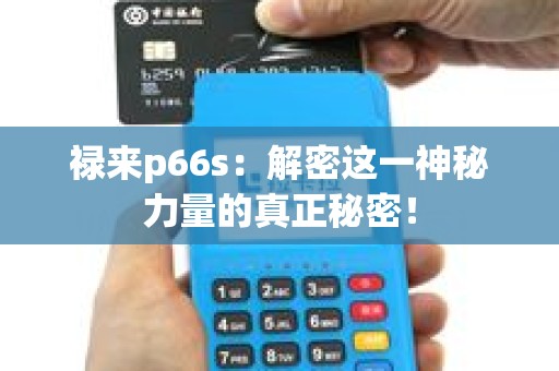 禄来p66s：解密这一神秘力量的真正秘密！
