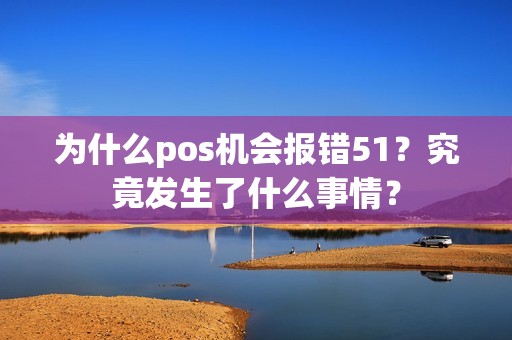 为什么pos机会报错51？究竟发生了什么事情？