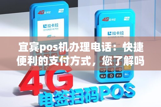宜宾pos机办理电话：快捷便利的支付方式，您了解吗？