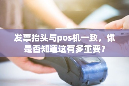 发票抬头与pos机一致，你是否知道这有多重要？
