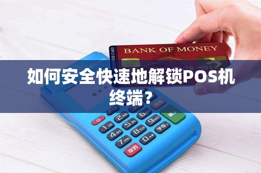 如何安全快速地解锁POS机终端？