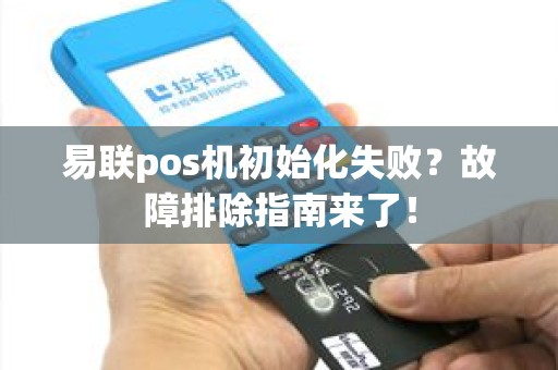 易联pos机初始化失败？故障排除指南来了！