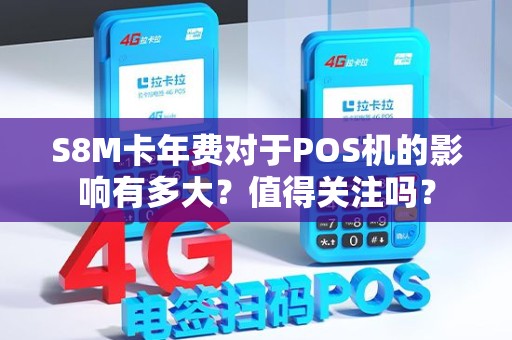 S8M卡年费对于POS机的影响有多大？值得关注吗？
