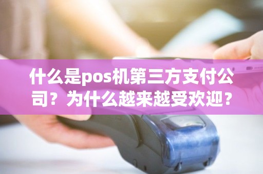 什么是pos机第三方支付公司？为什么越来越受欢迎？