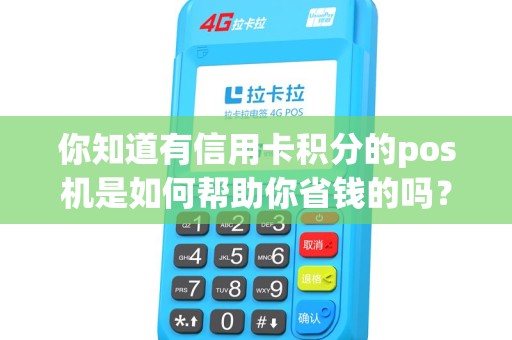你知道有信用卡积分的pos机是如何帮助你省钱的吗？